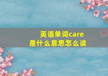 英语单词care是什么意思怎么读