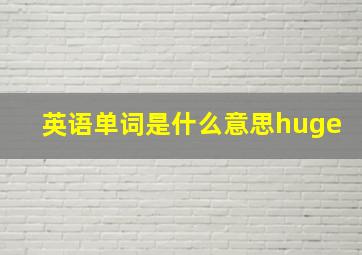 英语单词是什么意思huge