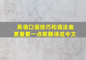 英语口语技巧和语法谁更重要一点呢翻译成中文