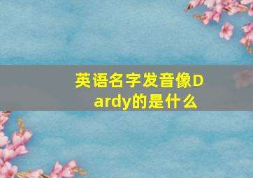 英语名字发音像Dardy的是什么