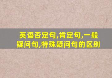 英语否定句,肯定句,一般疑问句,特殊疑问句的区别