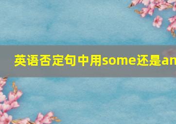 英语否定句中用some还是any