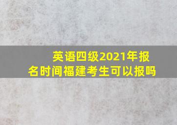 英语四级2021年报名时间福建考生可以报吗