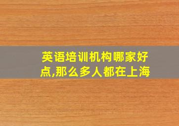 英语培训机构哪家好点,那么多人都在上海