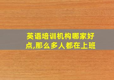 英语培训机构哪家好点,那么多人都在上班