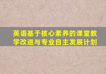 英语基于核心素养的课堂教学改进与专业自主发展计划