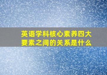 英语学科核心素养四大要素之间的关系是什么