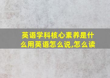 英语学科核心素养是什么用英语怎么说,怎么读