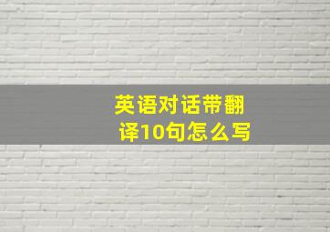 英语对话带翻译10句怎么写