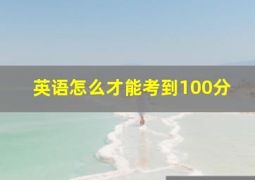 英语怎么才能考到100分