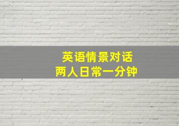 英语情景对话两人日常一分钟