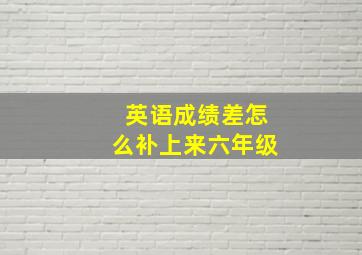 英语成绩差怎么补上来六年级