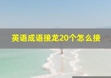 英语成语接龙20个怎么接