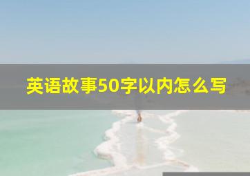 英语故事50字以内怎么写