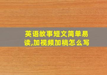 英语故事短文简单易读,加视频加稿怎么写