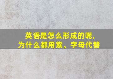 英语是怎么形成的呢,为什么都用紫。字母代替