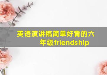 英语演讲稿简单好背的六年级friendship