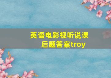 英语电影视听说课后题答案troy