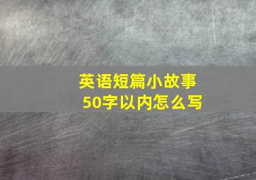 英语短篇小故事50字以内怎么写