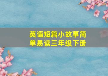 英语短篇小故事简单易读三年级下册