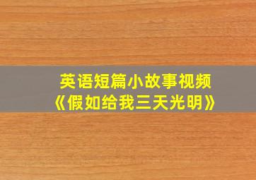 英语短篇小故事视频《假如给我三天光明》