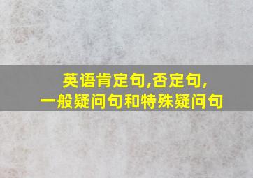 英语肯定句,否定句,一般疑问句和特殊疑问句