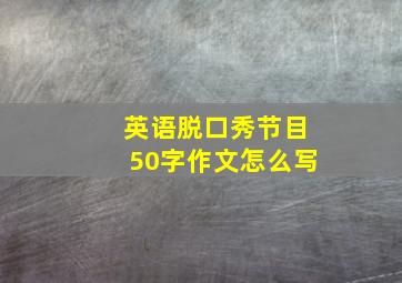 英语脱口秀节目50字作文怎么写