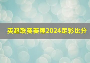 英超联赛赛程2024足彩比分