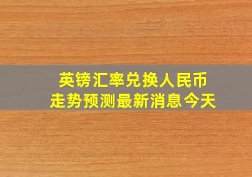 英镑汇率兑换人民币走势预测最新消息今天