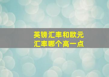 英镑汇率和欧元汇率哪个高一点