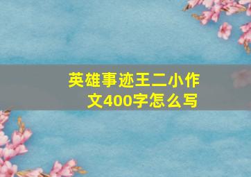 英雄事迹王二小作文400字怎么写