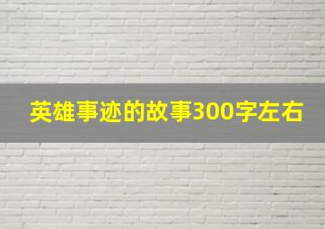 英雄事迹的故事300字左右