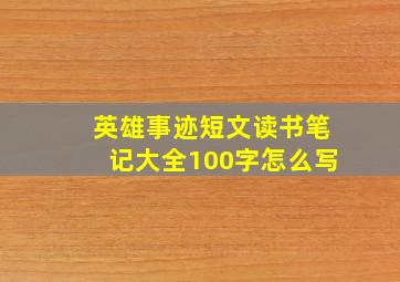 英雄事迹短文读书笔记大全100字怎么写