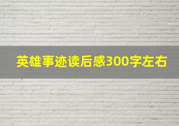 英雄事迹读后感300字左右