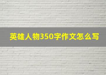 英雄人物350字作文怎么写