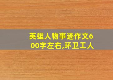 英雄人物事迹作文600字左右,环卫工人