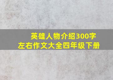 英雄人物介绍300字左右作文大全四年级下册