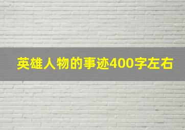 英雄人物的事迹400字左右