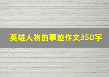 英雄人物的事迹作文350字