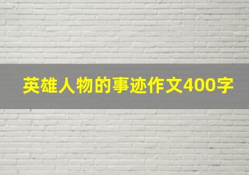 英雄人物的事迹作文400字