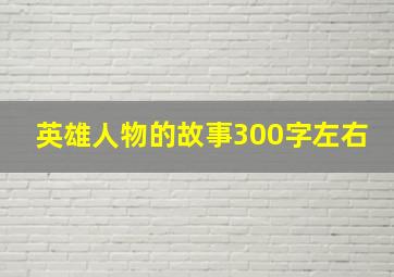 英雄人物的故事300字左右