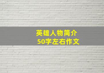 英雄人物简介50字左右作文