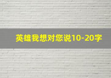 英雄我想对您说10-20字