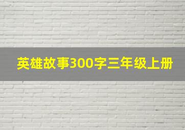 英雄故事300字三年级上册