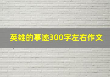 英雄的事迹300字左右作文