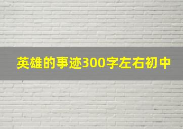 英雄的事迹300字左右初中