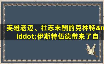 英雄老迈、壮志未酬的克林特·伊斯特伍德带来了自己的