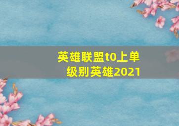 英雄联盟t0上单级别英雄2021