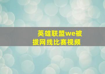 英雄联盟we被拔网线比赛视频