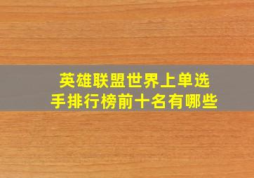 英雄联盟世界上单选手排行榜前十名有哪些